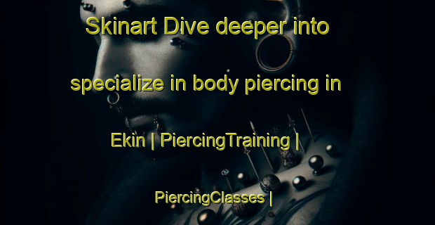 Skinart Dive deeper into specialize in body piercing in Ekin | PiercingTraining | PiercingClasses | SkinartTraining-United States